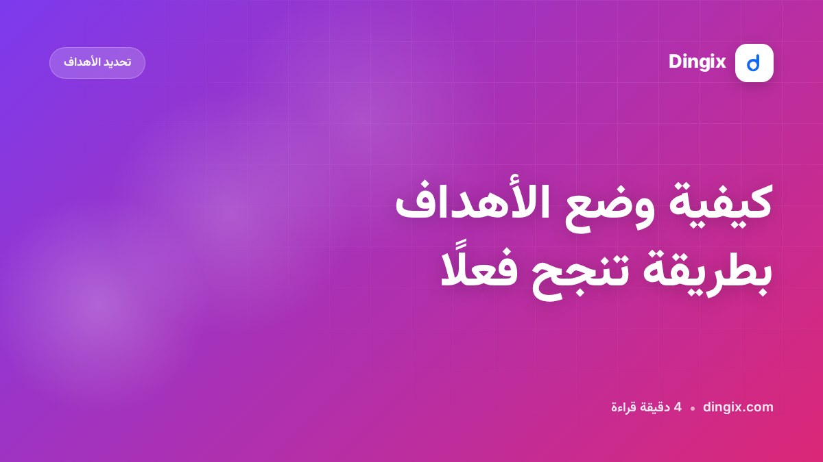 كيفية وضع الأهداف بطريقة تنجح فعلًا