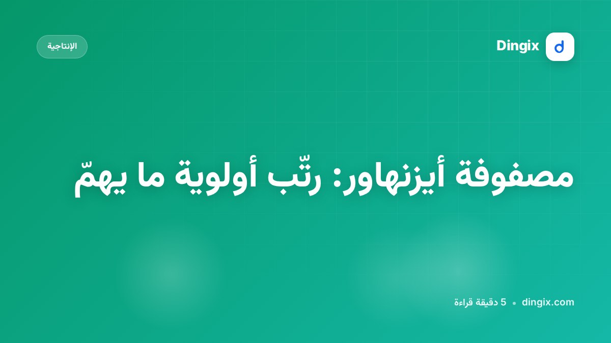 مصفوفة أيزنهاور: رتّب أولوية ما يهمّ