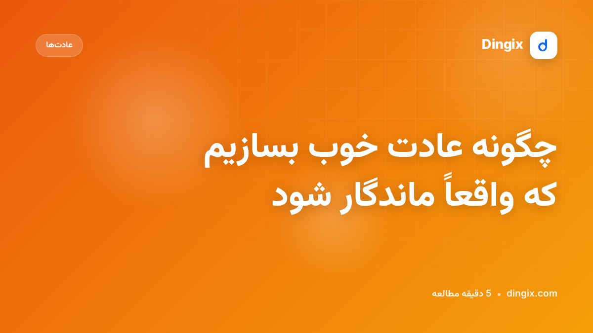چگونه عادت خوب بسازیم که واقعاً ماندگار شود