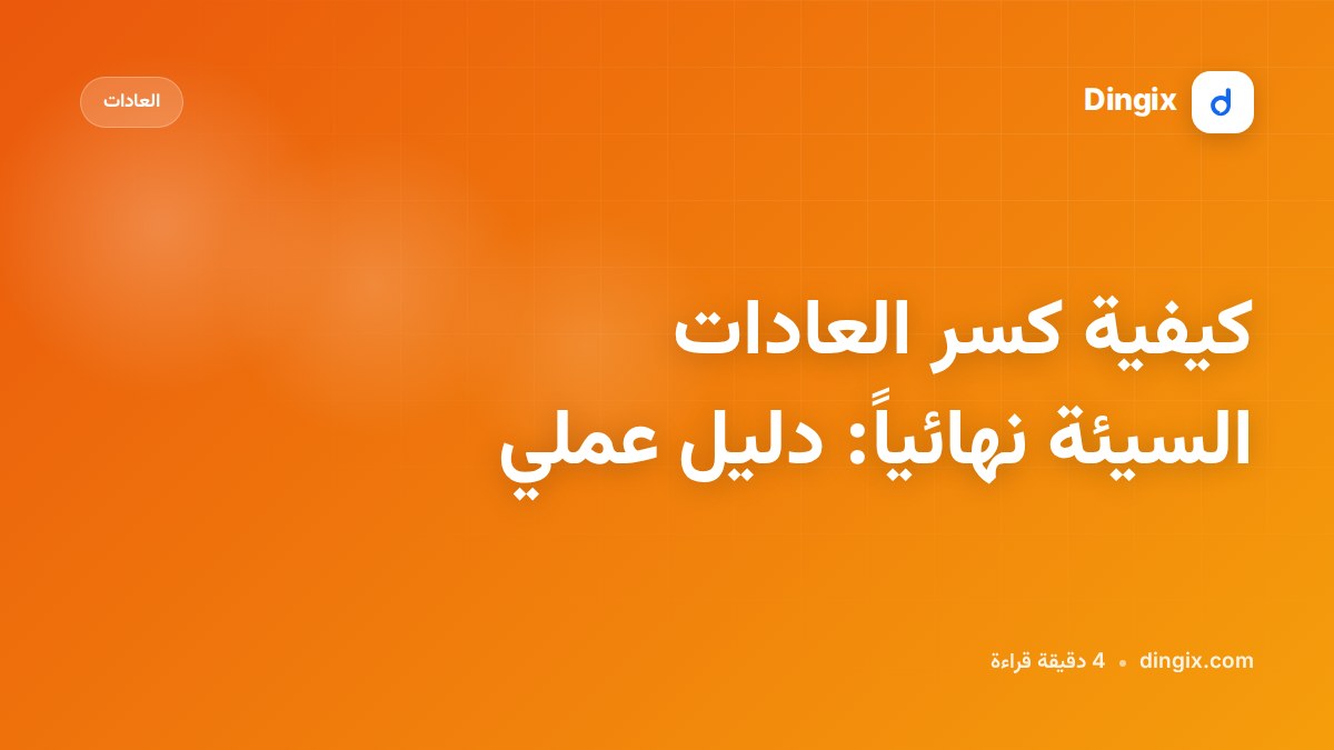 كيفية كسر العادات السيئة نهائياً: دليل عملي