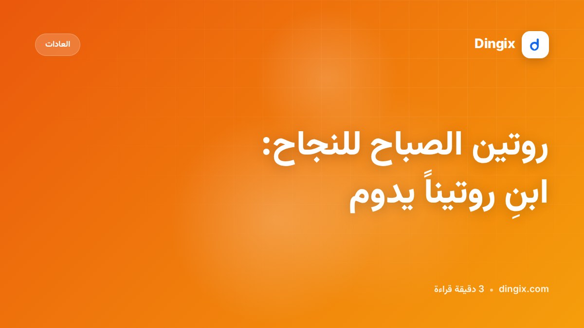 روتين الصباح للنجاح: ابنِ روتيناً يدوم