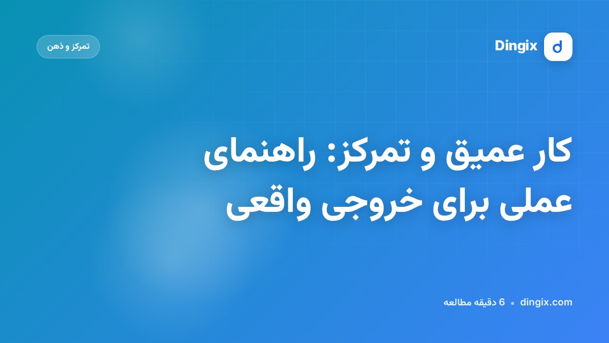 کار عمیق و تمرکز: راهنمای عملی برای خروجی واقعی