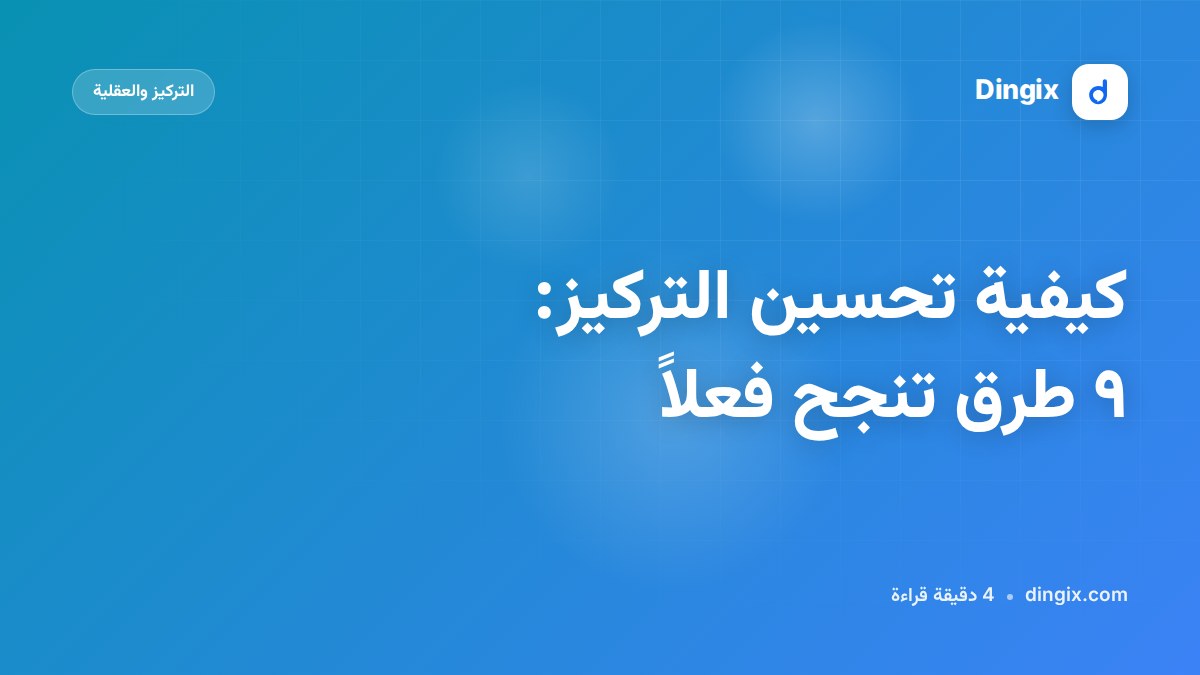 كيفية تحسين التركيز: ٩ طرق تنجح فعلاً