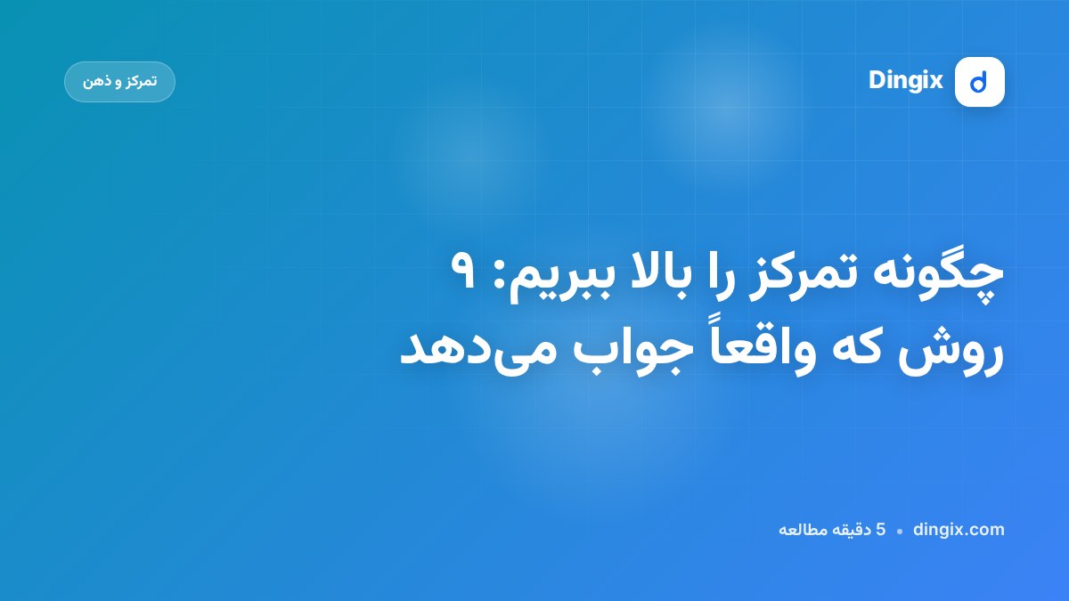 چگونه تمرکز را بالا ببریم: ۹ روش که واقعاً جواب می‌دهد