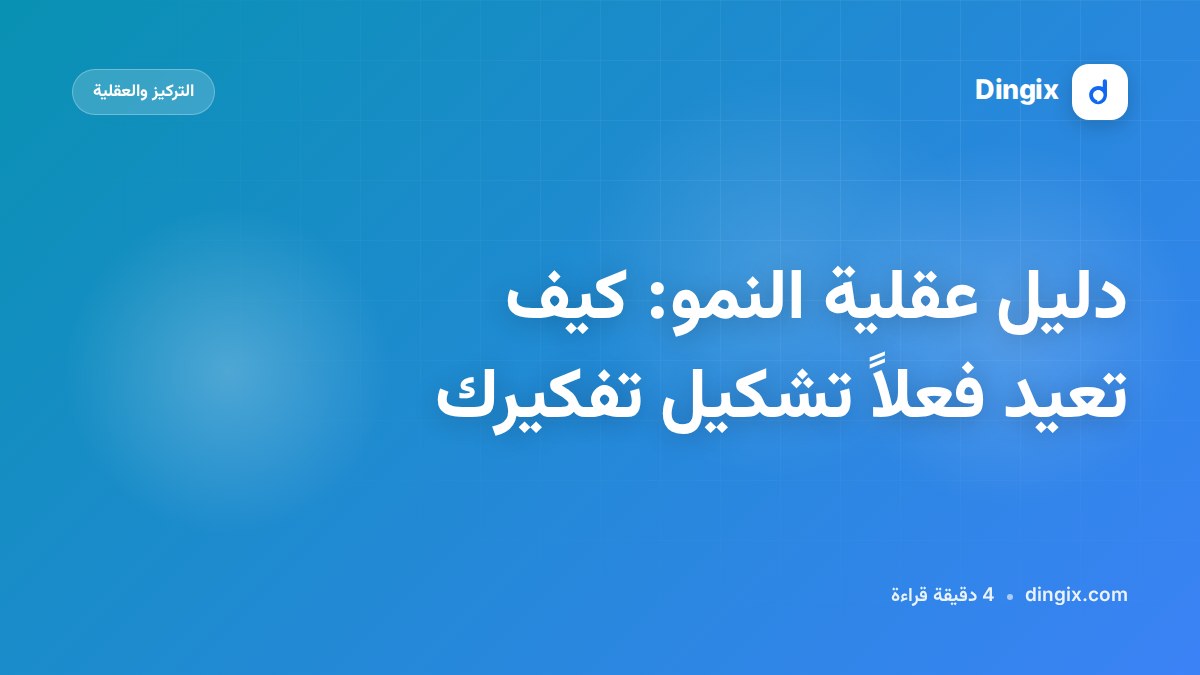 دليل عقلية النمو: كيف تعيد فعلاً تشكيل تفكيرك