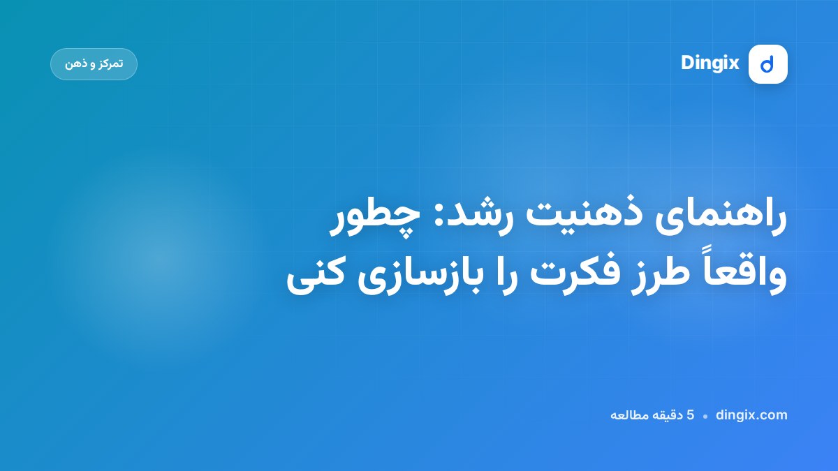 راهنمای ذهنیت رشد: چطور واقعاً طرز فکرت را بازسازی کنی