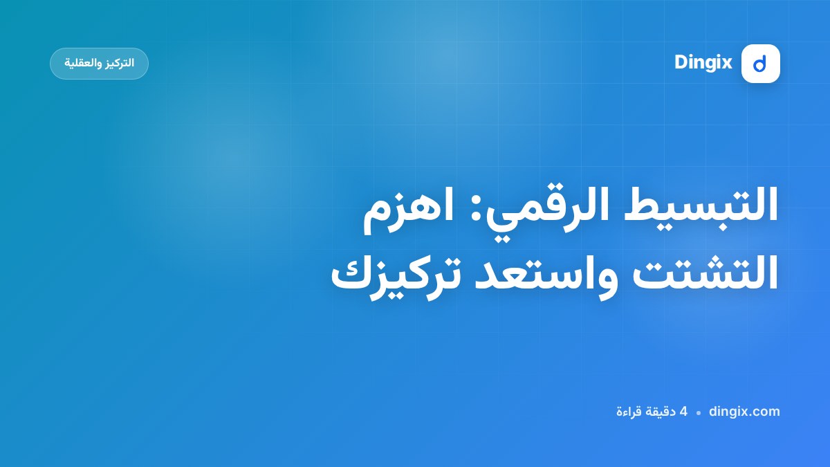 التبسيط الرقمي: اهزم التشتت واستعد تركيزك