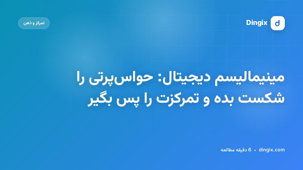 مینیمالیسم دیجیتال: حواس‌پرتی را شکست بده و تمرکزت را پس بگیر