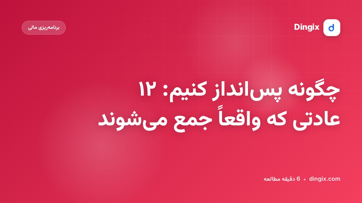 چگونه پس‌انداز کنیم: ۱۲ عادتی که واقعاً جمع می‌شوند