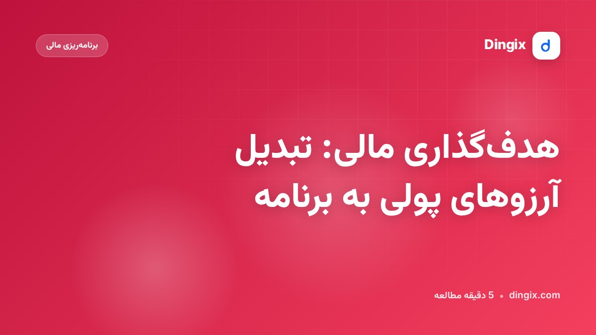 هدف‌گذاری مالی: تبدیل آرزوهای پولی به برنامه