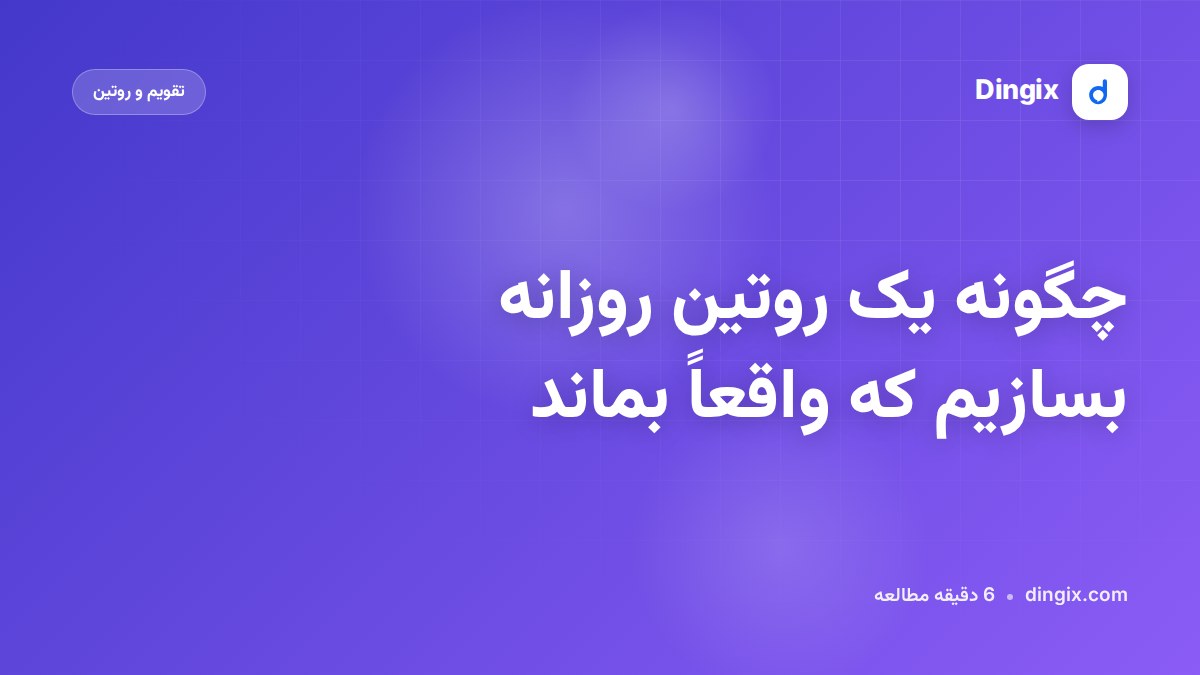 چگونه یک روتین روزانه بسازیم که واقعاً بماند