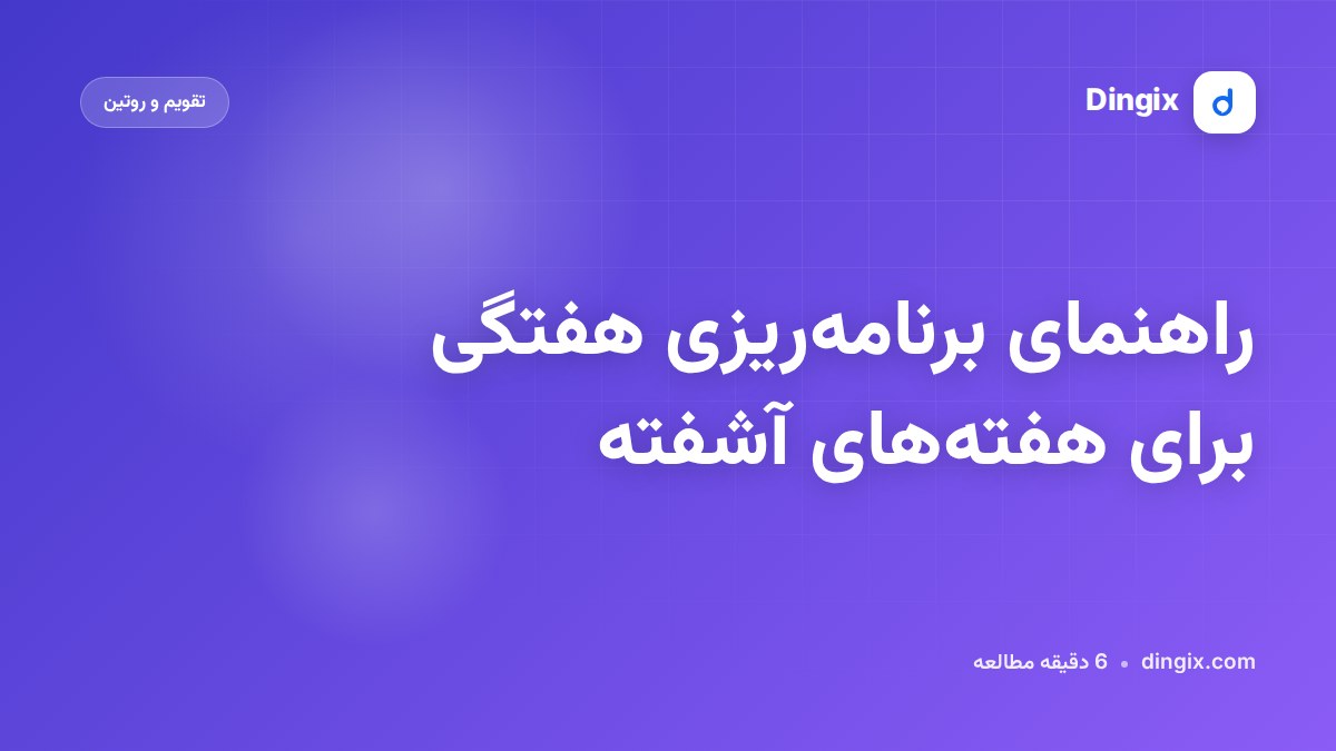 راهنمای برنامه‌ریزی هفتگی برای هفته‌های آشفته
