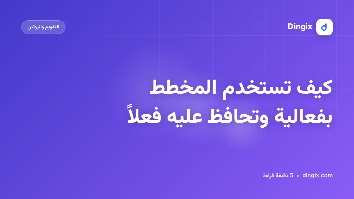 كيف تستخدم المخطط بفعالية وتحافظ عليه فعلاً
