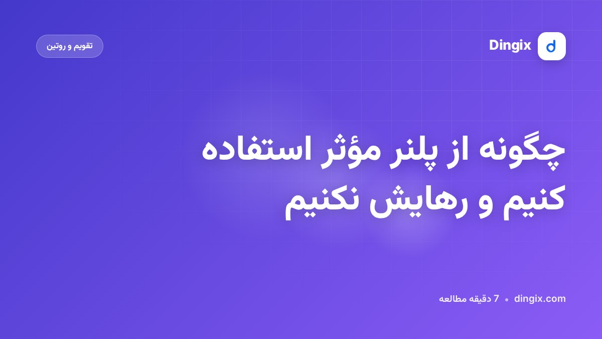 چگونه از پلنر مؤثر استفاده کنیم و رهایش نکنیم