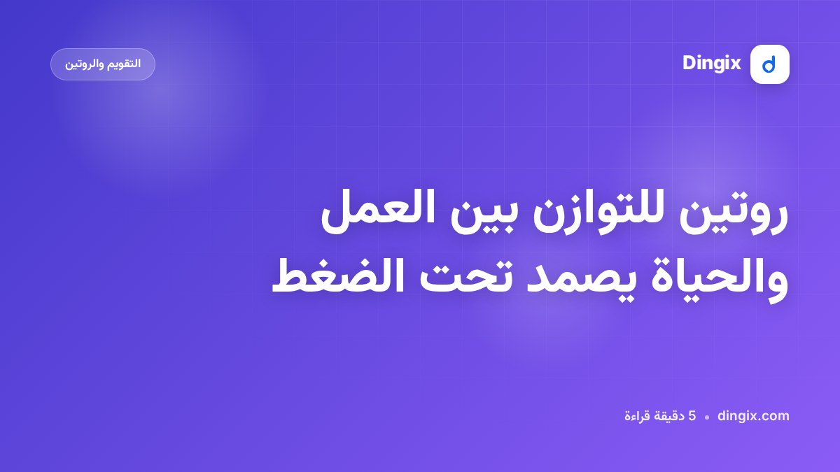 روتين للتوازن بين العمل والحياة يصمد تحت الضغط