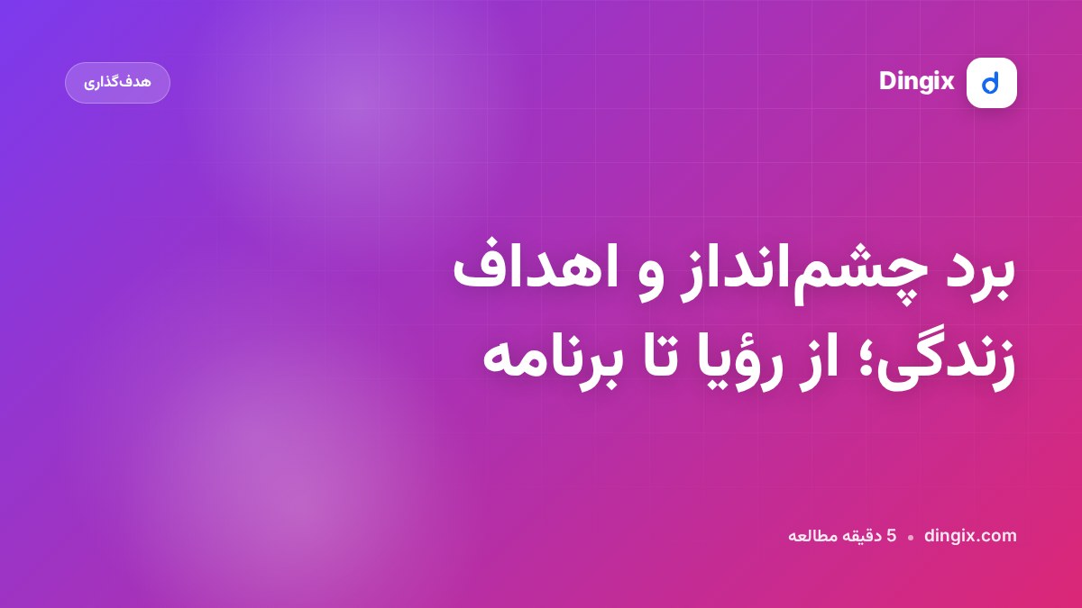 برد چشم‌انداز و اهداف زندگی؛ از رؤیا تا برنامه