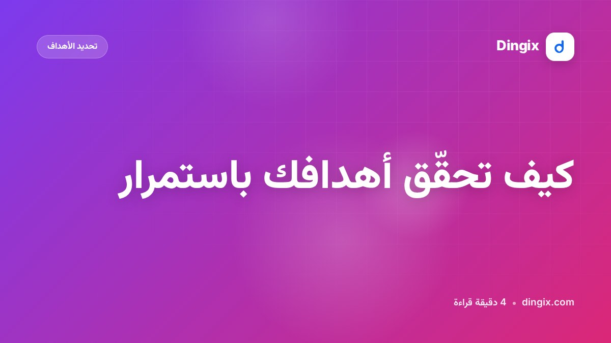 كيف تحقّق أهدافك باستمرار