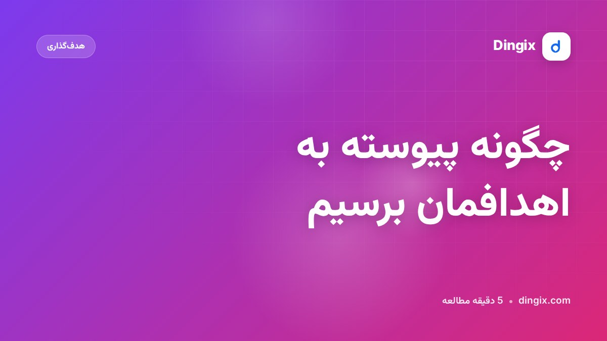 چگونه پیوسته به اهدافمان برسیم