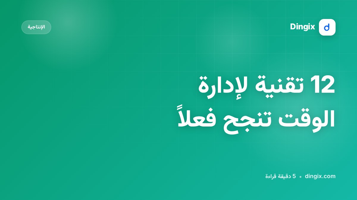 12 تقنية لإدارة الوقت تنجح فعلاً