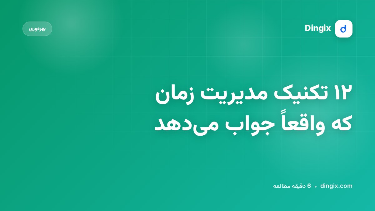 ۱۲ تکنیک مدیریت زمان که واقعاً جواب می‌دهد