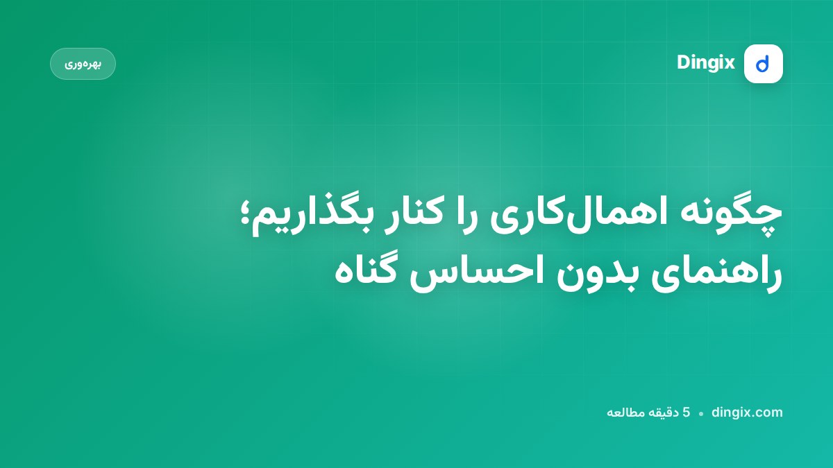 چگونه اهمال‌کاری را کنار بگذاریم؛ راهنمای بدون احساس گناه