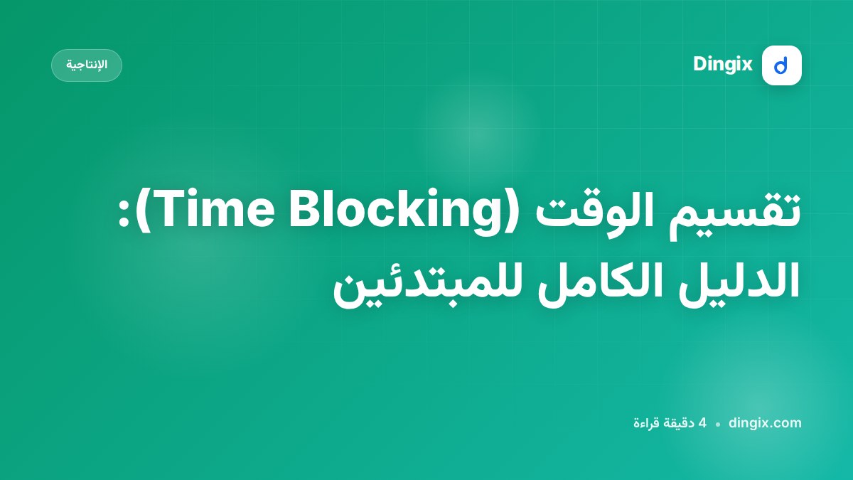 تقسيم الوقت (Time Blocking): الدليل الكامل للمبتدئين